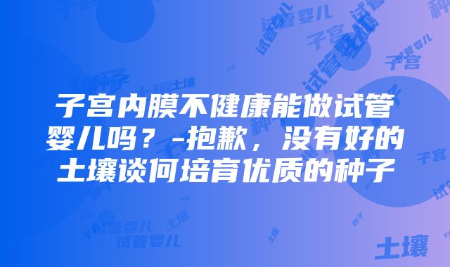 子宫内膜不健康能做试管婴儿吗？-抱歉，没有好的土壤谈何培育优质的种子