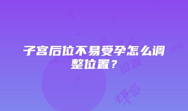 子宫后位不易受孕怎么调整位置？