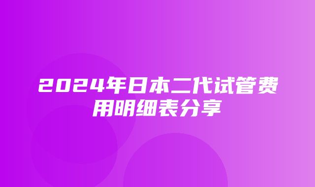 2024年日本二代试管费用明细表分享