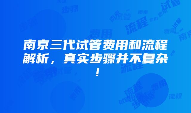 南京三代试管费用和流程解析，真实步骤并不复杂！