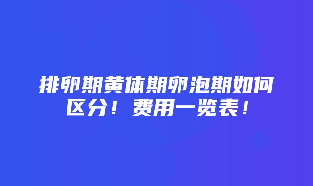 排卵期黄体期卵泡期如何区分！费用一览表！