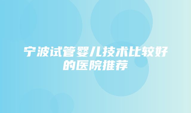 宁波试管婴儿技术比较好的医院推荐