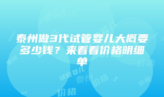 泰州做3代试管婴儿大概要多少钱？来看看价格明细单