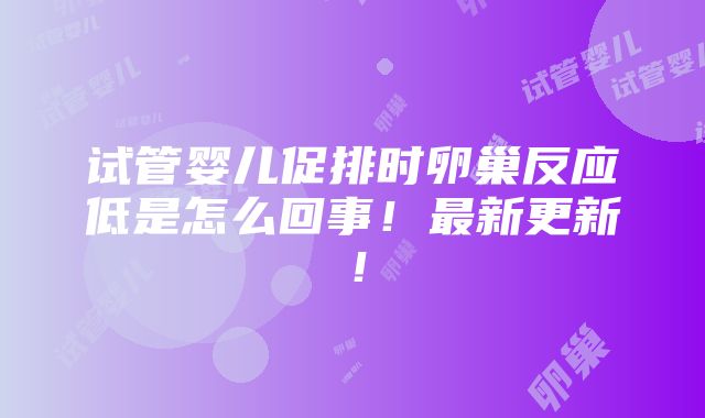 试管婴儿促排时卵巢反应低是怎么回事！最新更新！