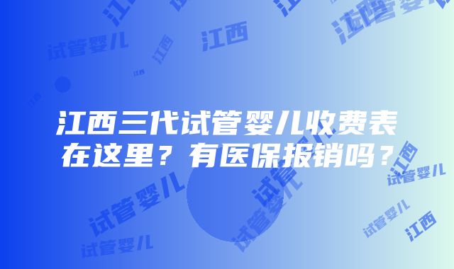 江西三代试管婴儿收费表在这里？有医保报销吗？