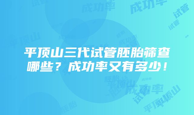 平顶山三代试管胚胎筛查哪些？成功率又有多少！