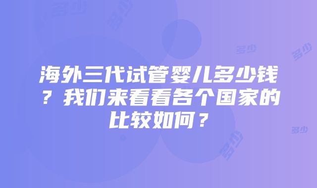 海外三代试管婴儿多少钱？我们来看看各个国家的比较如何？