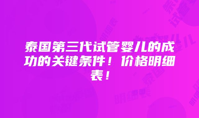 泰国第三代试管婴儿的成功的关键条件！价格明细表！