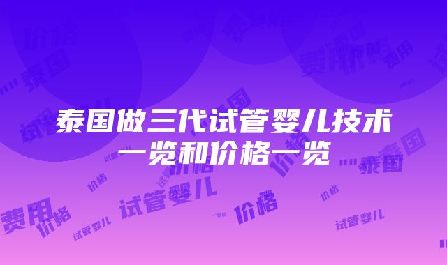 泰国做三代试管婴儿技术一览和价格一览