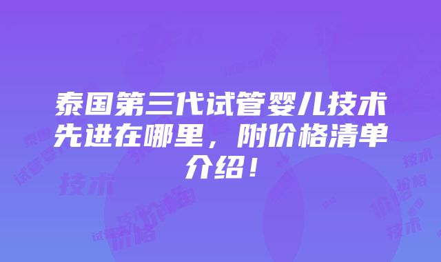 泰国第三代试管婴儿技术先进在哪里，附价格清单介绍！