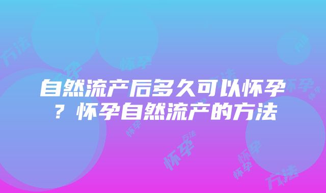 自然流产后多久可以怀孕？怀孕自然流产的方法