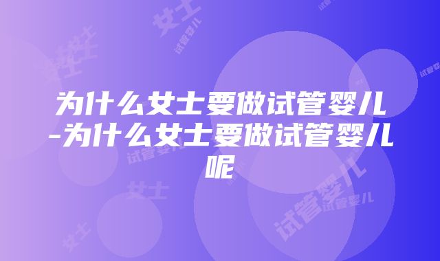 为什么女士要做试管婴儿-为什么女士要做试管婴儿呢