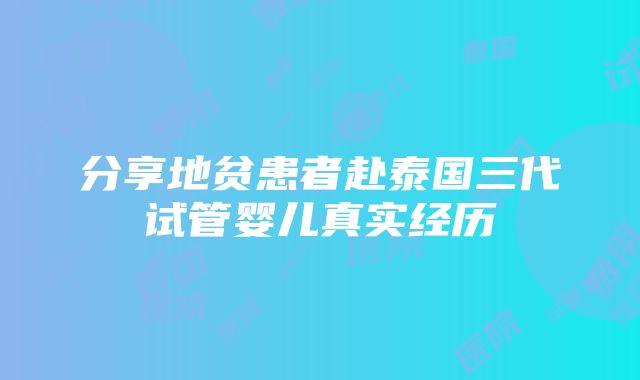 分享地贫患者赴泰国三代试管婴儿真实经历