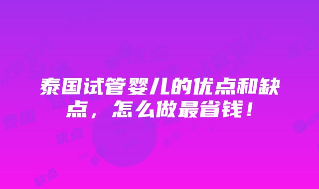 泰国试管婴儿的优点和缺点，怎么做最省钱！