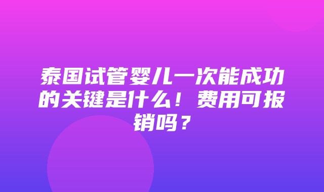 泰国试管婴儿一次能成功的关键是什么！费用可报销吗？