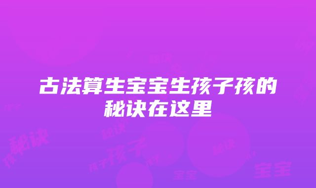 古法算生宝宝生孩子孩的秘诀在这里