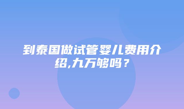 到泰国做试管婴儿费用介绍,九万够吗？