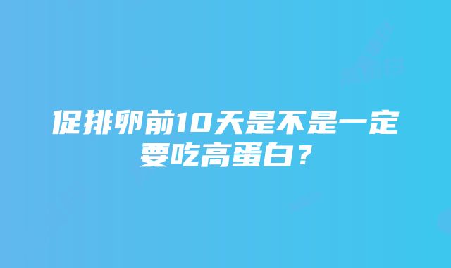 促排卵前10天是不是一定要吃高蛋白？