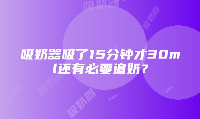 吸奶器吸了15分钟才30ml还有必要追奶？