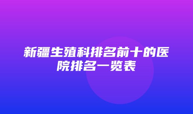 新疆生殖科排名前十的医院排名一览表