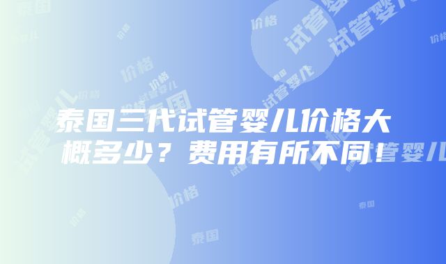 泰国三代试管婴儿价格大概多少？费用有所不同！