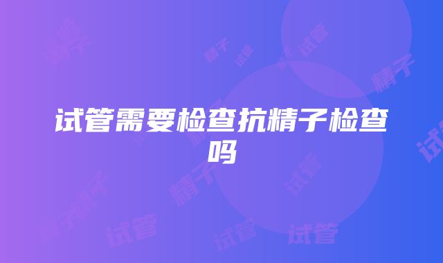 试管需要检查抗精子检查吗