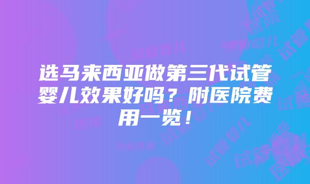 选马来西亚做第三代试管婴儿效果好吗？附医院费用一览！