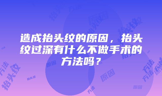 造成抬头纹的原因，抬头纹过深有什么不做手术的方法吗？