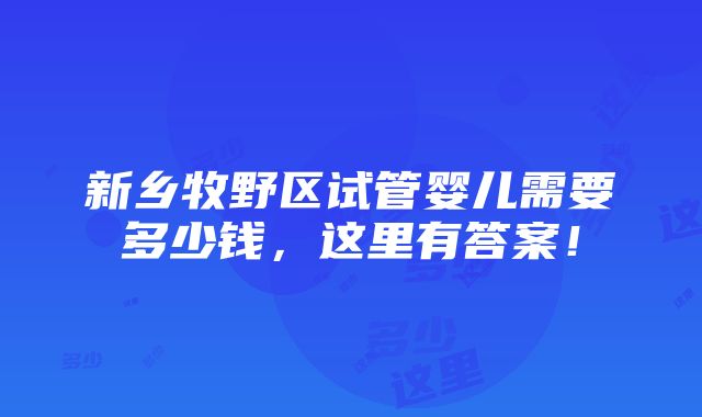 新乡牧野区试管婴儿需要多少钱，这里有答案！