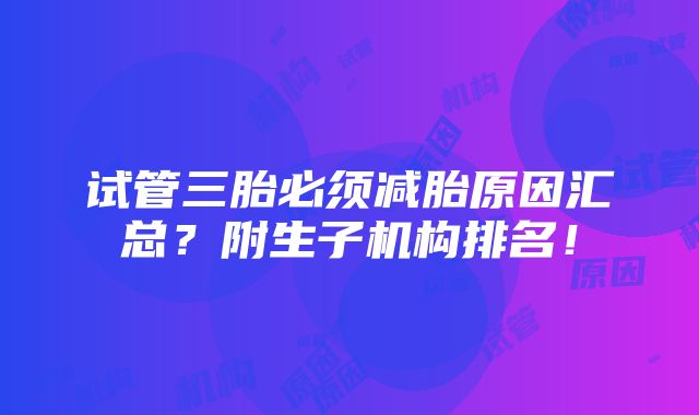 试管三胎必须减胎原因汇总？附生子机构排名！