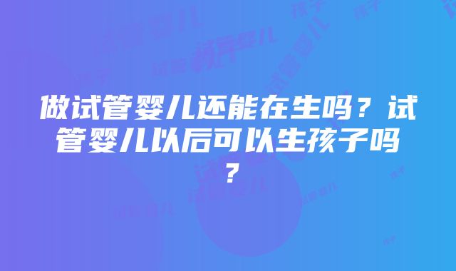 做试管婴儿还能在生吗？试管婴儿以后可以生孩子吗？