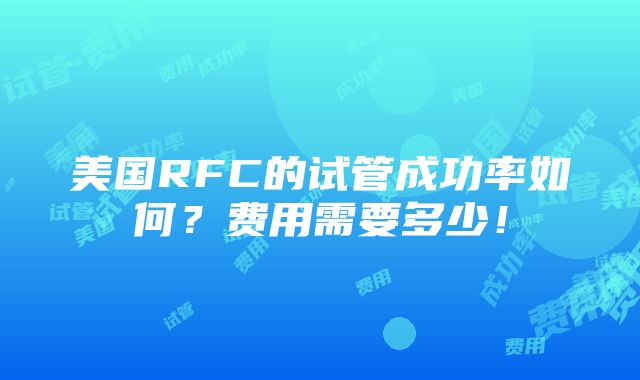 美国RFC的试管成功率如何？费用需要多少！