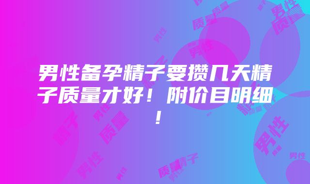 男性备孕精子要攒几天精子质量才好！附价目明细！