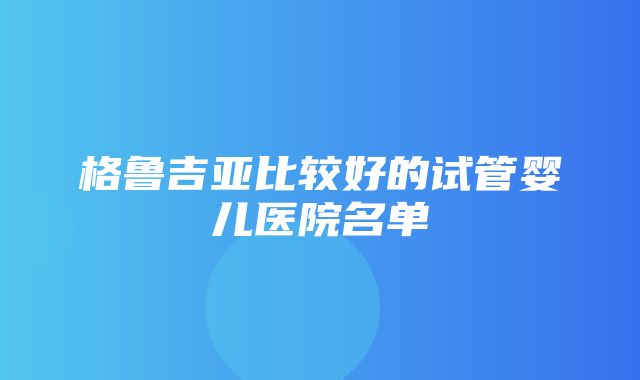 格鲁吉亚比较好的试管婴儿医院名单