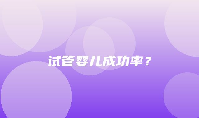 试管婴儿成功率？