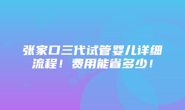 张家口三代试管婴儿详细流程！费用能省多少！