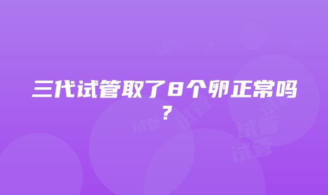 三代试管取了8个卵正常吗？