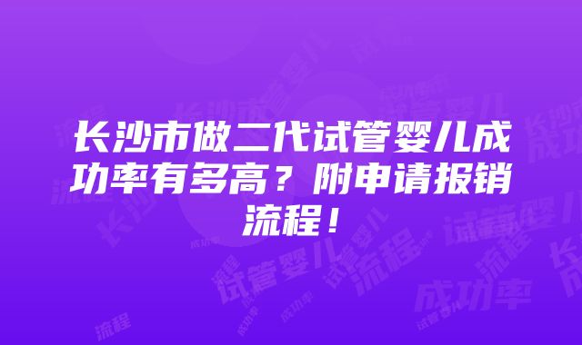 长沙市做二代试管婴儿成功率有多高？附申请报销流程！