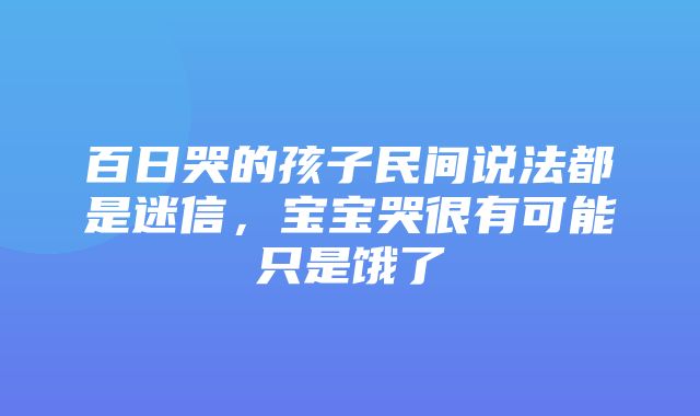 百日哭的孩子民间说法都是迷信，宝宝哭很有可能只是饿了