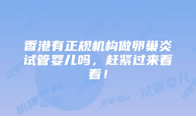 香港有正规机构做卵巢炎试管婴儿吗，赶紧过来看看！