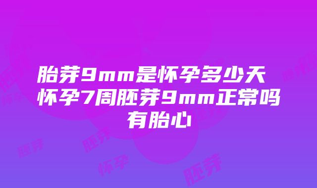 胎芽9mm是怀孕多少天 怀孕7周胚芽9mm正常吗有胎心