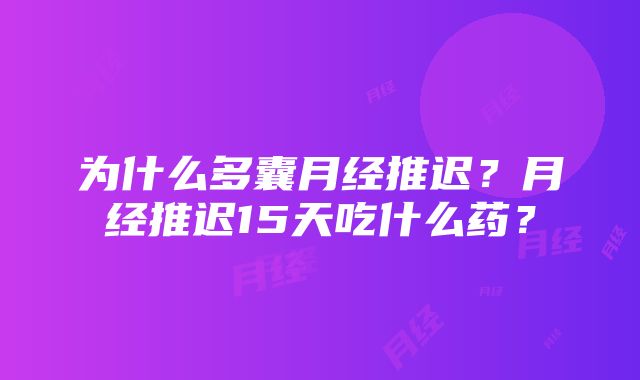 为什么多囊月经推迟？月经推迟15天吃什么药？