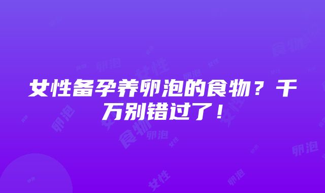 女性备孕养卵泡的食物？千万别错过了！