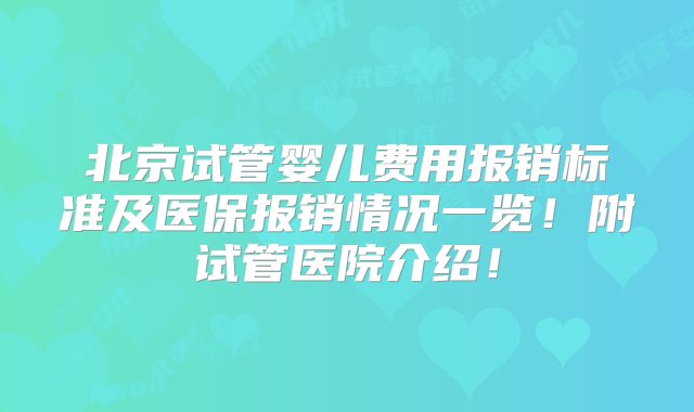 北京试管婴儿费用报销标准及医保报销情况一览！附试管医院介绍！