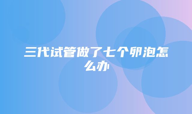 三代试管做了七个卵泡怎么办