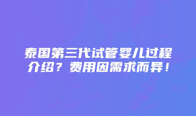 泰国第三代试管婴儿过程介绍？费用因需求而异！