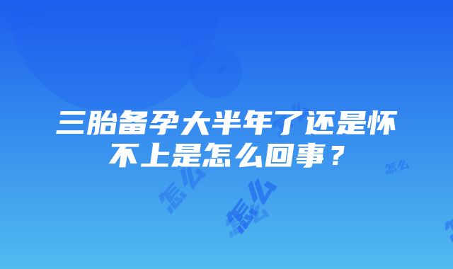 三胎备孕大半年了还是怀不上是怎么回事？