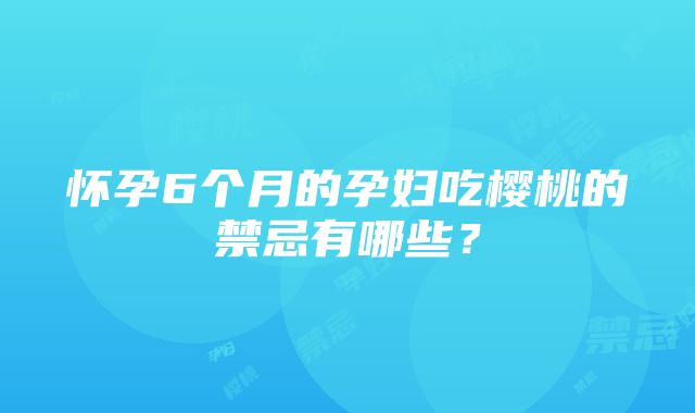 怀孕6个月的孕妇吃樱桃的禁忌有哪些？