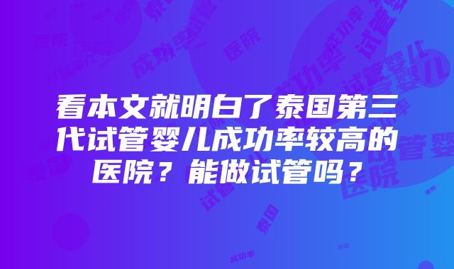 看本文就明白了泰国第三代试管婴儿成功率较高的医院？能做试管吗？