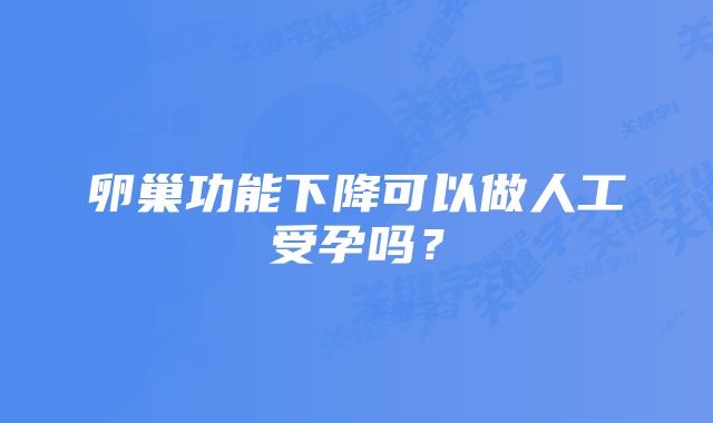 卵巢功能下降可以做人工受孕吗？